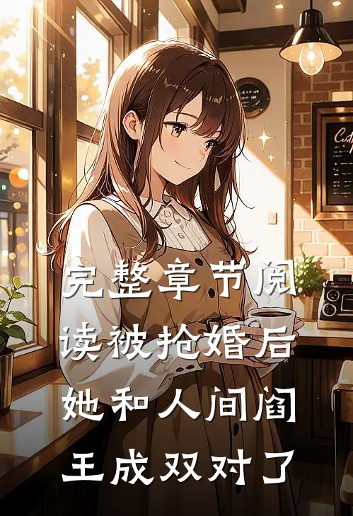 完整章节阅读被抢婚后，她和人间阎王成双对了