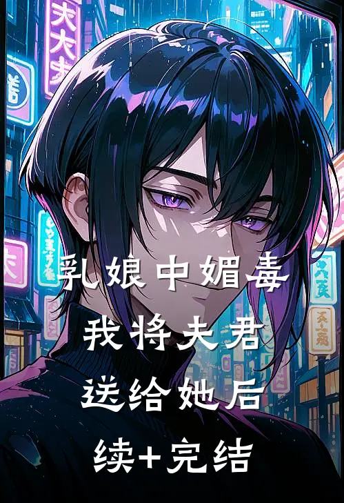 乳娘中媚毒，我将夫君送给她后续+完结