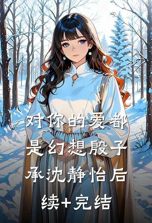 对你的爱都是幻想殷子承沈静怡后续+完结