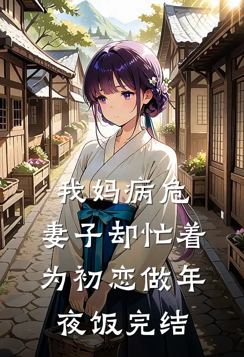 我妈病危，妻子却忙着为初恋做年夜饭完结