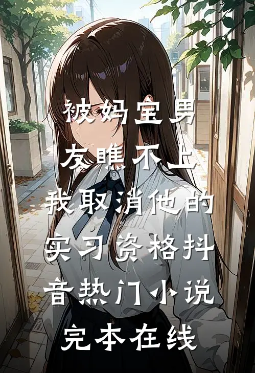 被妈宝男友瞧不上，我取消他的实习资格抖音热门小说完本在线