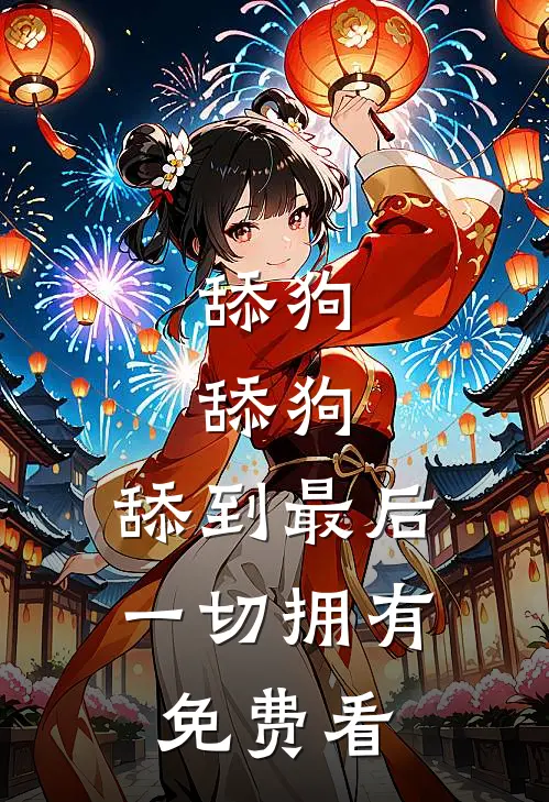 舔狗，舔狗，舔到最后一切拥有免费看