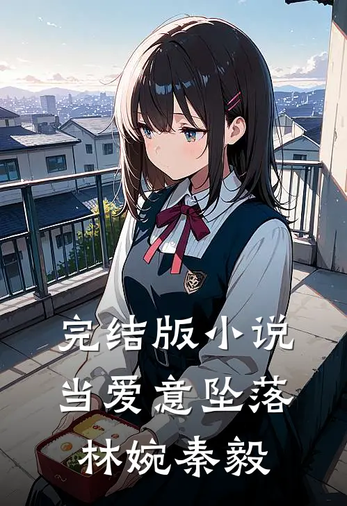 完结版小说当爱意坠落林婉秦毅