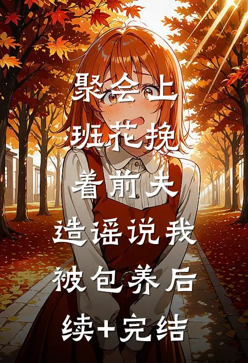 聚会上，班花挽着前夫，造谣说我被包养后续+完结