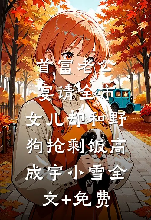 首富老公宴请全市，女儿却和野狗抢剩饭高成宇小雪全文+免费