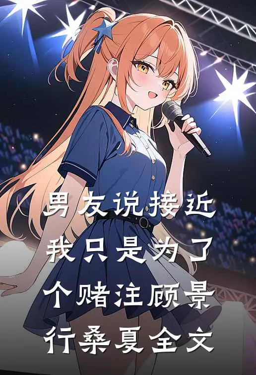 男友说接近我只是为了个赌注顾景行桑夏全文