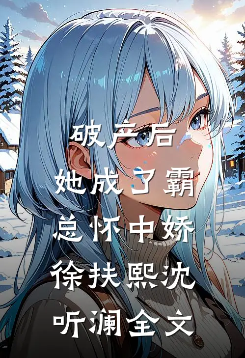 破产后，她成了霸总怀中娇徐扶熙沈听澜全文