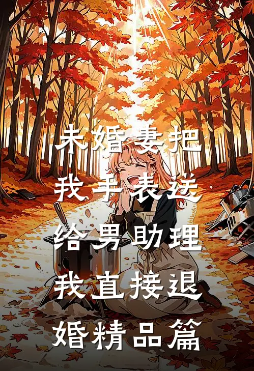 未婚妻把我手表送给男助理，我直接退婚精品篇