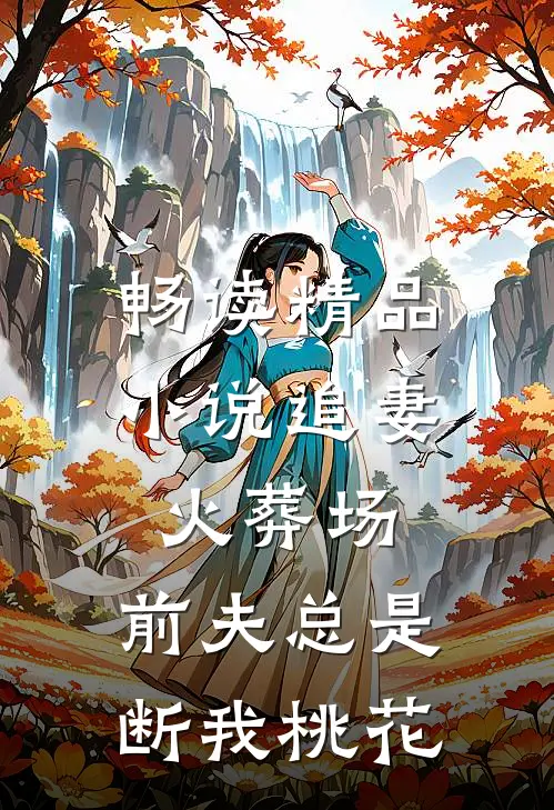 畅读精品小说追妻火葬场:前夫总是断我桃花