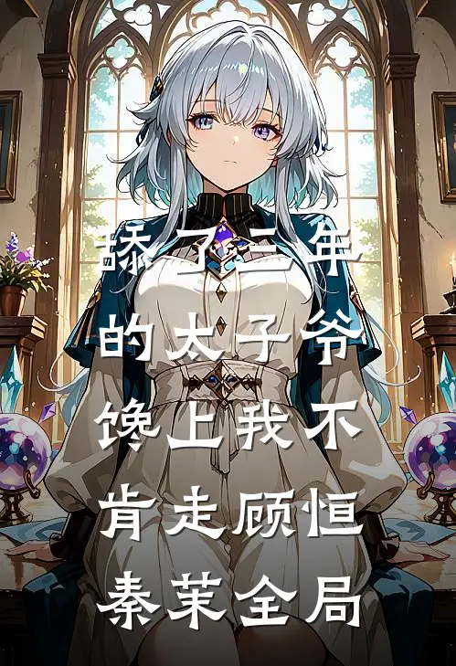 舔了三年的太子爷，馋上我不肯走顾恒秦茉全局