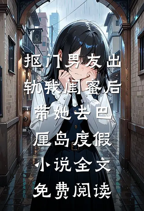 抠门男友出轨我闺蜜后带她去巴厘岛度假小说全文免费阅读