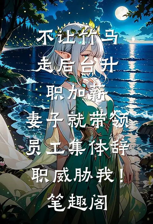 不让竹马走后台升职加薪，妻子就带领员工集体辞职威胁我！笔趣阁