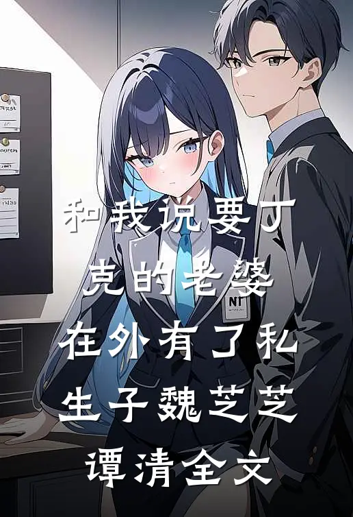 和我说要丁克的老婆，在外有了私生子魏芝芝谭清全文