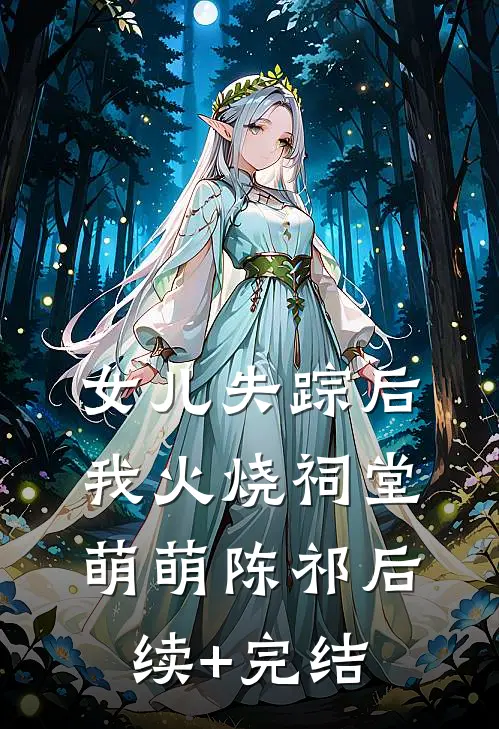 女儿失踪后，我火烧祠堂萌萌陈祁后续+完结