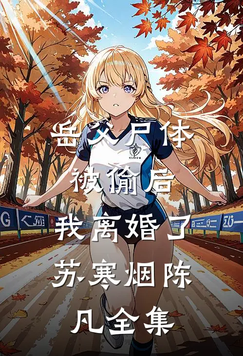岳父尸体被偷后，我离婚了苏寒烟陈凡全集