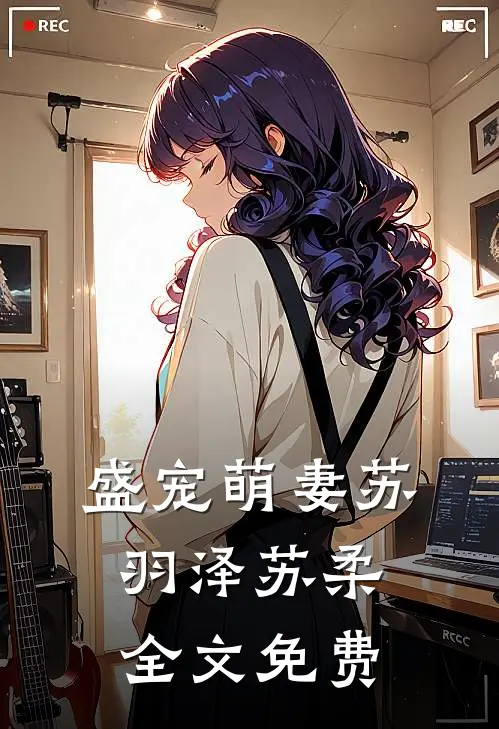 盛宠萌妻苏羽泽苏柔全文免费