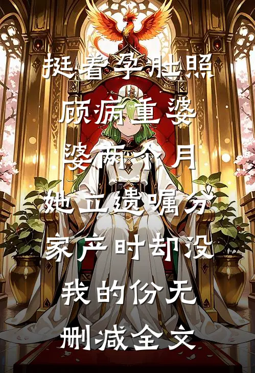 挺着孕肚照顾病重婆婆两个月，她立遗嘱分家产时却没我的份无删减全文
