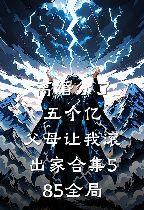 离婚分了五个亿，父母让我滚出家合集585全局