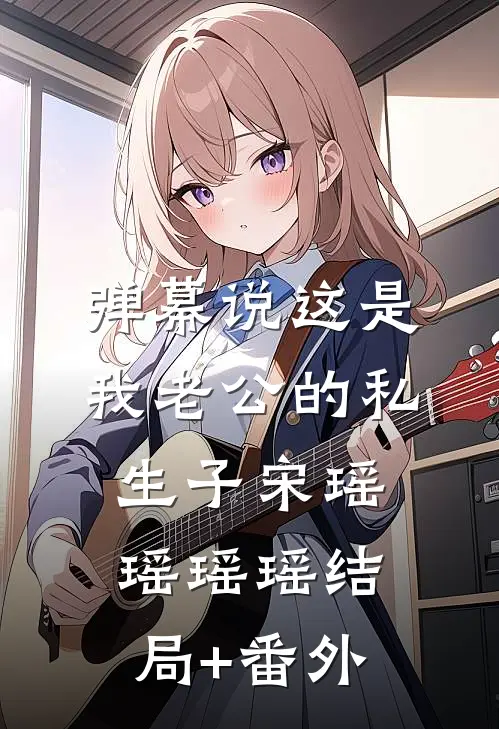 弹幕说这是我老公的私生子宋瑶瑶瑶瑶结局+番外