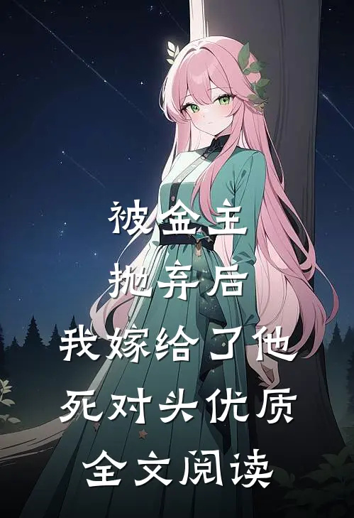 被金主抛弃后，我嫁给了他死对头优质全文阅读