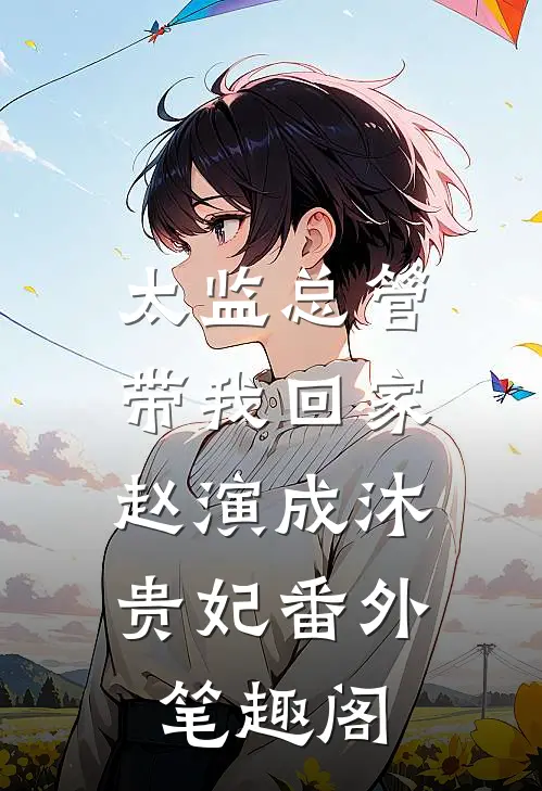 太监总管带我回家：赵演成沐贵妃番外笔趣阁
