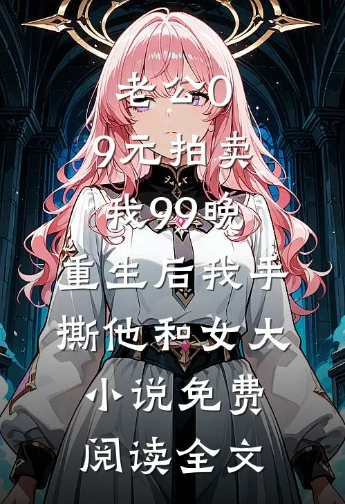 老公0.9元拍卖我99晚，重生后我手撕他和女大小说免费阅读全文