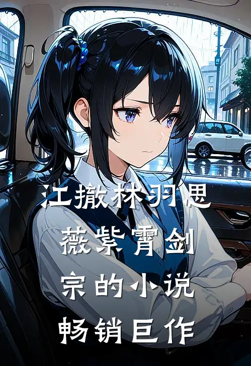 江撤林羽思薇紫霄剑宗的小说畅销巨作