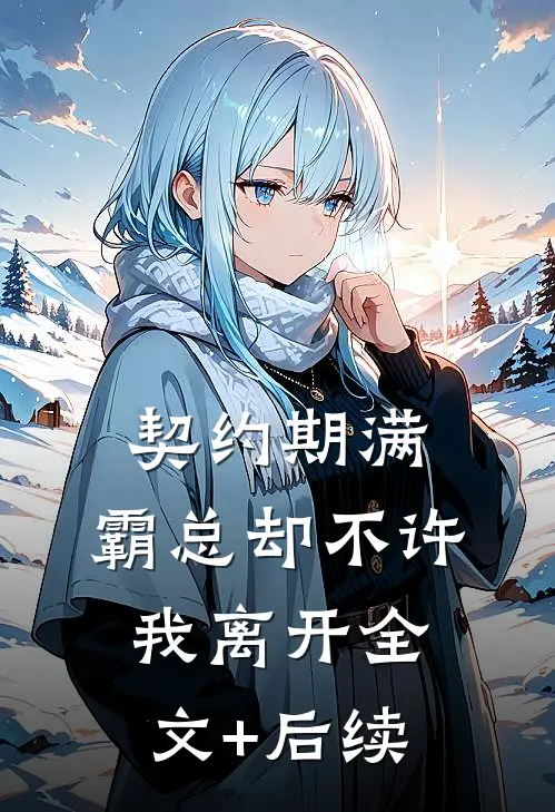 契约期满，霸总却不许我离开全文+后续