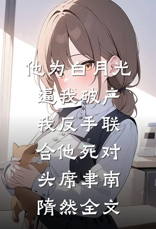 他为白月光逼我破产，我反手联合他死对头席聿南隋然全文