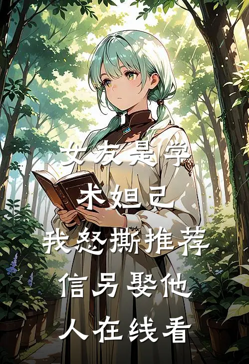 女友是学术妲己，我怒撕推荐信另娶他人在线看