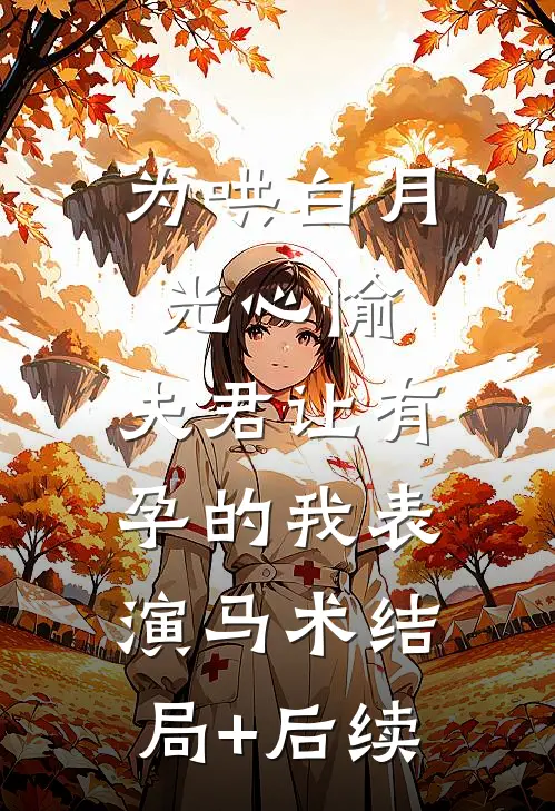 为哄白月光心愉，夫君让有孕的我表演马术结局+后续