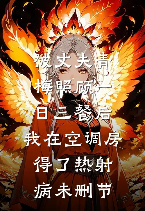被丈夫青梅照顾一日三餐后，我在空调房得了热射病未删节