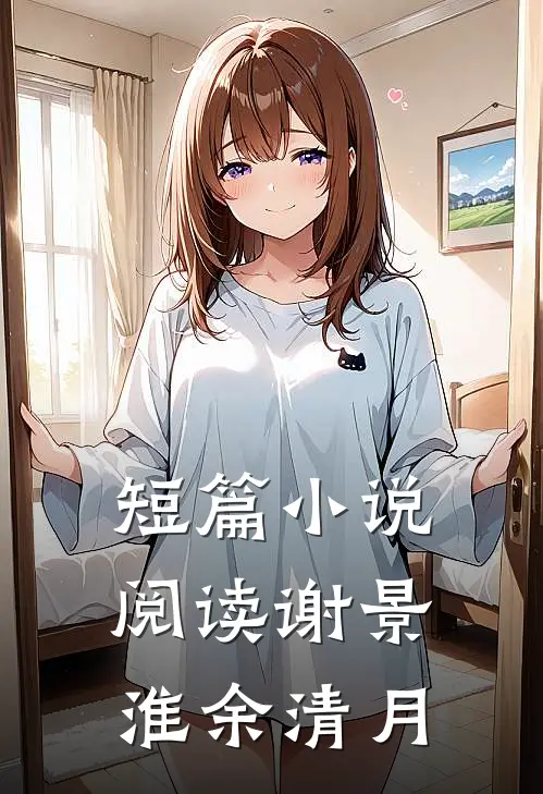 短篇小说阅读谢景淮余清月