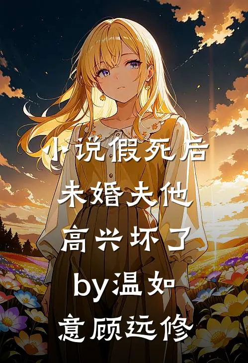 小说假死后，未婚夫他高兴坏了by温如意顾远修