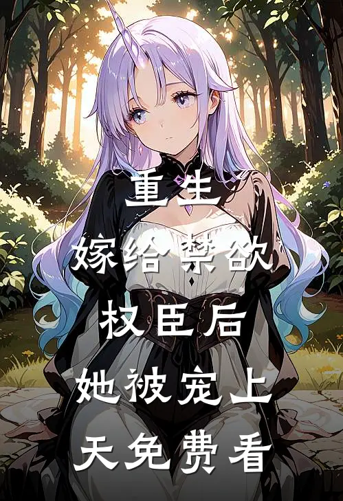 重生：嫁给禁欲权臣后，她被宠上天免费看