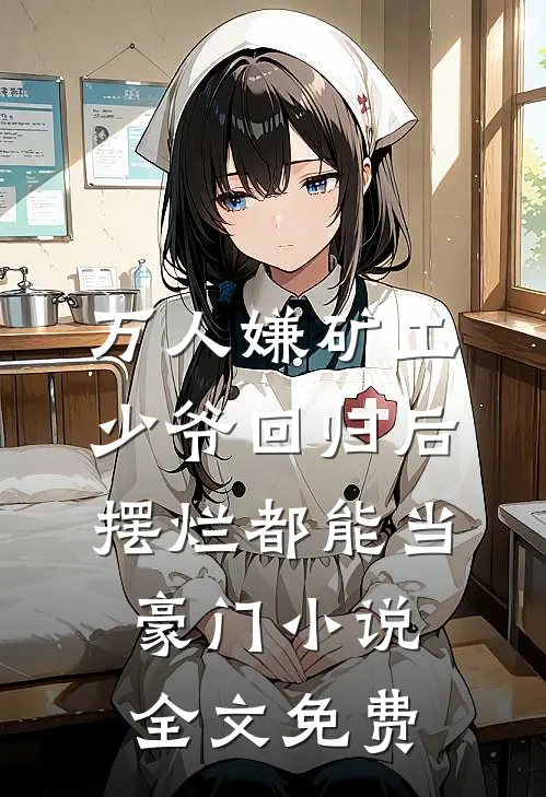 万人嫌矿工少爷回归后，摆烂都能当豪门小说全文免费