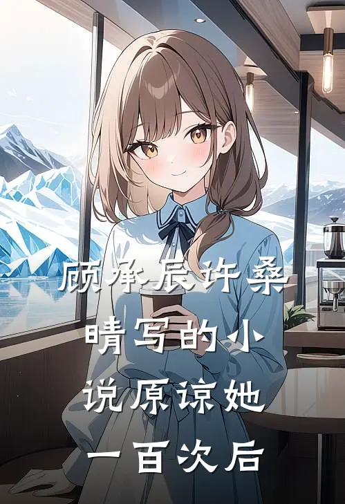 顾承辰许桑晴写的小说原谅她一百次后