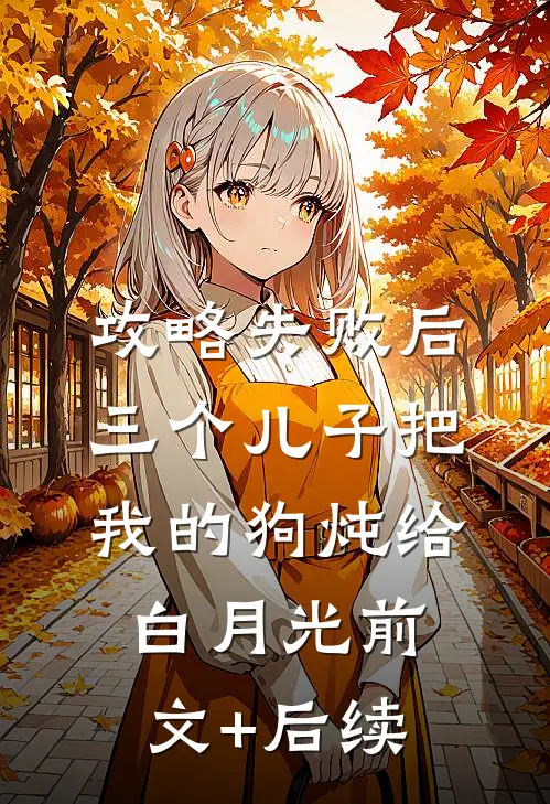 攻略失败后，三个儿子把我的狗炖给白月光前文+后续