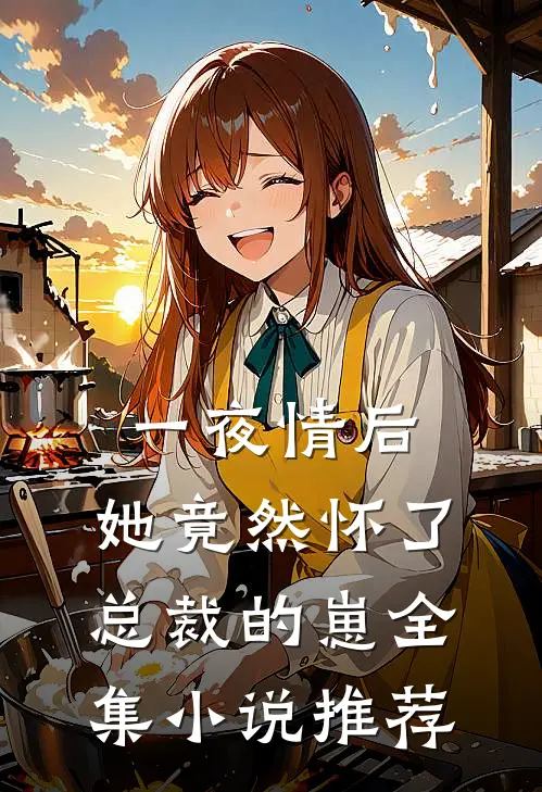 一夜情后，她竟然怀了总裁的崽全集小说推荐