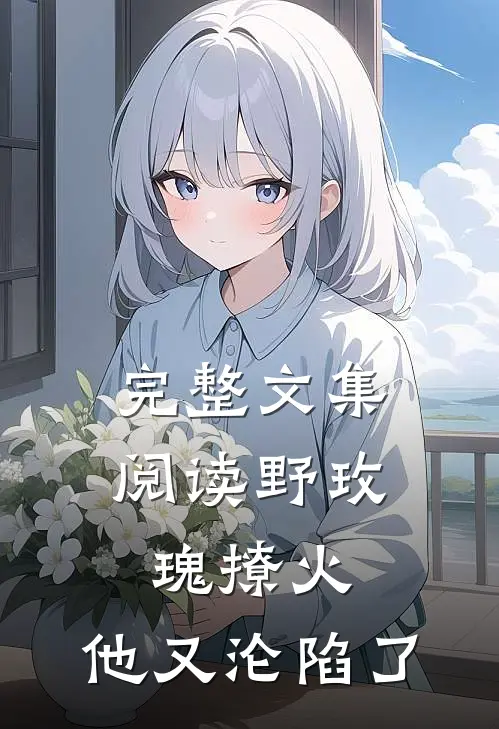 完整文集阅读野玫瑰撩火：他又沦陷了