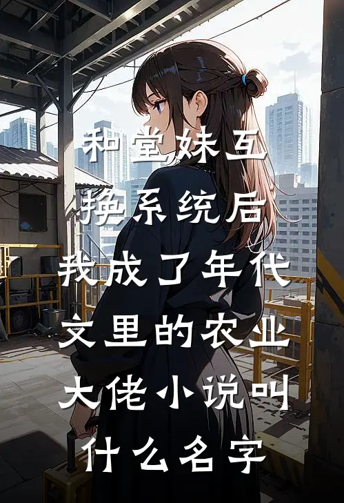 和堂妹互换系统后，我成了年代文里的农业大佬小说叫什么名字