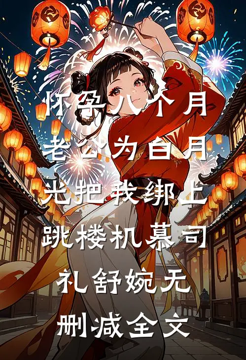 怀孕八个月，老公为白月光把我绑上跳楼机慕司礼舒婉无删减全文