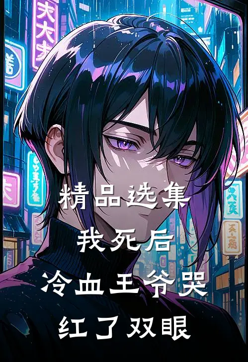 精品选集我死后，冷血王爷哭红了双眼