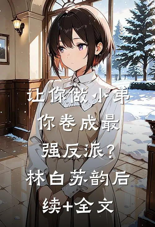 让你做小弟，你卷成最强反派？林白苏韵后续+全文