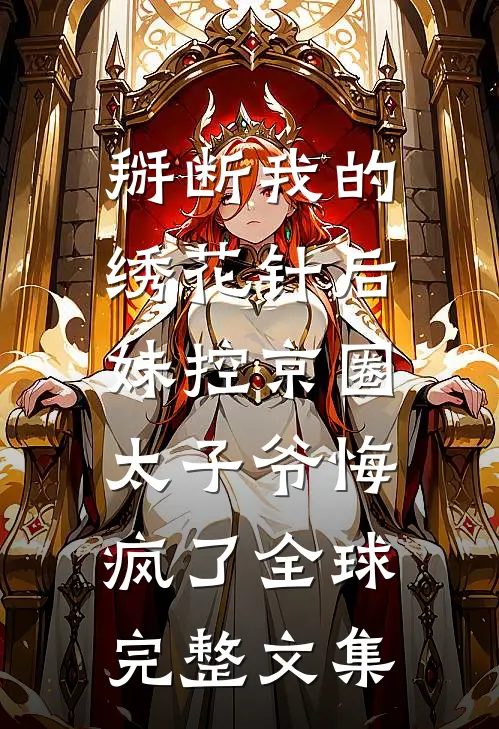 掰断我的绣花针后，妹控京圈太子爷悔疯了全球完整文集
