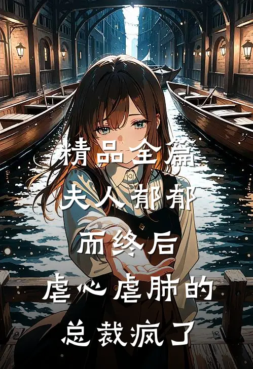 精品全篇夫人郁郁而终后，虐心虐肺的总裁疯了