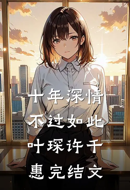 十年深情，不过如此叶琛许千惠完结文