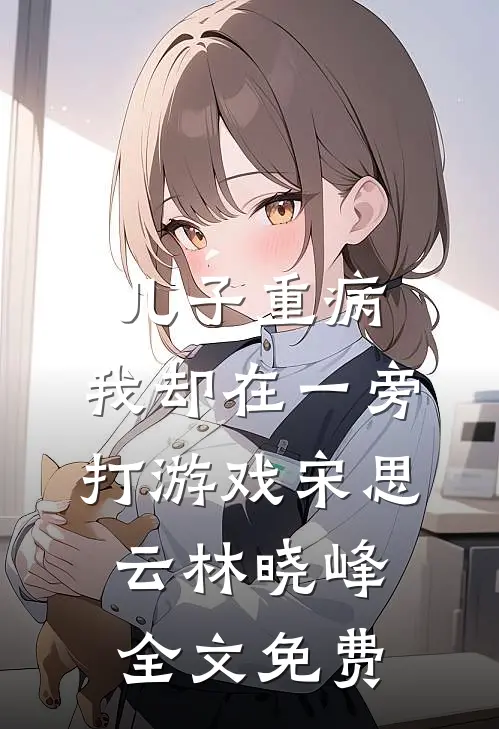 儿子重病，我却在一旁打游戏宋思云林晓峰全文免费