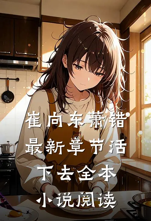崔向东萧错最新章节活下去全本小说阅读