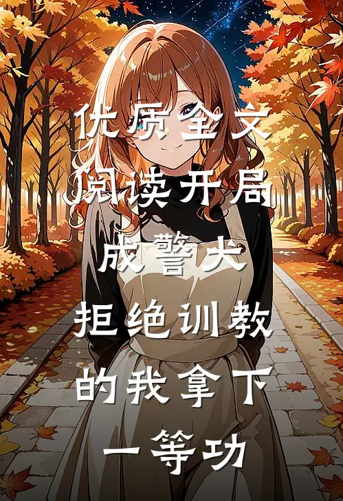 优质全文阅读开局成警犬，拒绝训教的我拿下一等功